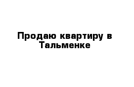  Продаю квартиру в Тальменке